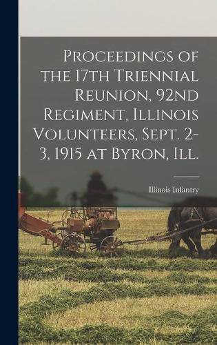 Cover image for Proceedings of the 17th Triennial Reunion, 92nd Regiment, Illinois Volunteers, Sept. 2-3, 1915 at Byron, Ill.