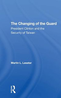 Cover image for The Changing of the Guard: President Clinton and the Security of Taiwan