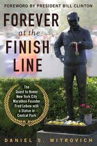 Cover image for Forever at the Finish Line: The Quest to Honor New York City Marathon Founder Fred Lebow with a Statue in Central Park