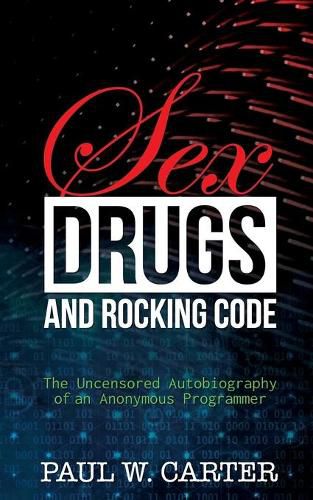 Cover image for Sex, Drugs, and Rocking Code: The Uncensored Autobiography of an Anonymous Programmer