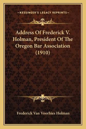 Cover image for Address of Frederick V. Holman, President of the Oregon Bar Association (1910)