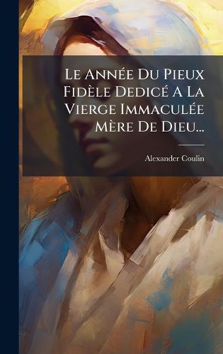 Cover image for Le AnnA(c)e Du Pieux Fidele DedicA(c) A La Vierge ImmaculA(c)e Mere De Dieu...