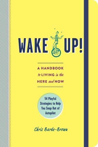 Cover image for Wake Up!: A Handbook to Living in the Here and Now--54 Playful Strategies to Help You Snap Out of Autopilot