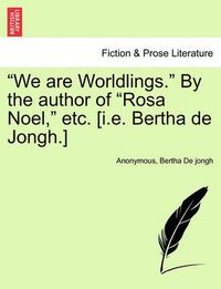 Cover image for We Are Worldlings.  by the Author of  Rosa Noel,  Etc. [I.E. Bertha de Jongh.]