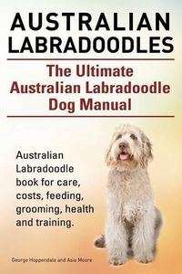 Cover image for Australian Labradoodles. the Ultimate Australian Labradoodle Dog Manual. Australian Labradoodle Book for Care, Costs, Feeding, Grooming, Health and Training.