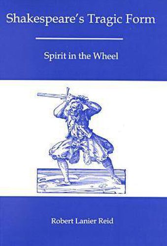 Shakespeare'S Tragic Form: Spirit in the Wheel