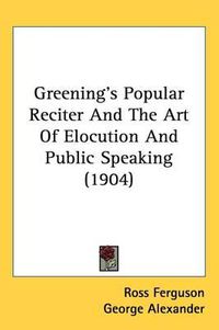 Cover image for Greenings Popular Reciter and the Art of Elocution and Public Speaking (1904)