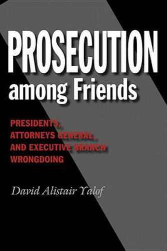 Cover image for Prosecution among Friends: Presidents, Attorneys General, and Executive Branch Wrongdoing