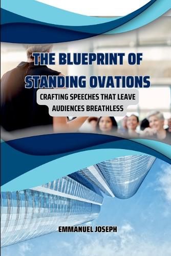 Cover image for The Blueprint of Standing Ovations, Crafting Speeches That Leave Audiences Breathless