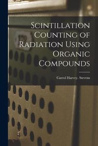 Cover image for Scintillation Counting of Radiation Using Organic Compounds