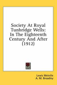 Cover image for Society at Royal Tunbridge Wells: In the Eighteenth Century and After (1912)