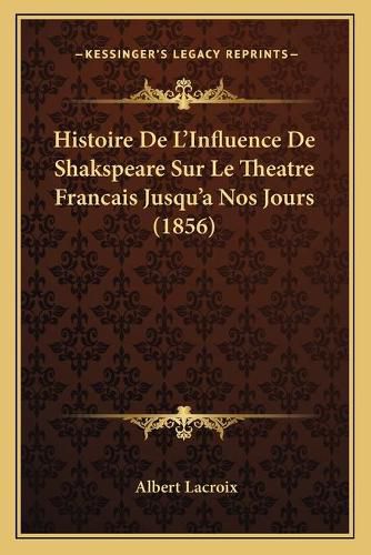Cover image for Histoire de L'Influence de Shakspeare Sur Le Theatre Francais Jusqu'a Nos Jours (1856)