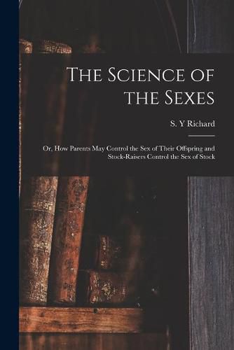 Cover image for The Science of the Sexes; or, How Parents May Control the Sex of Their Offspring and Stock-raisers Control the Sex of Stock