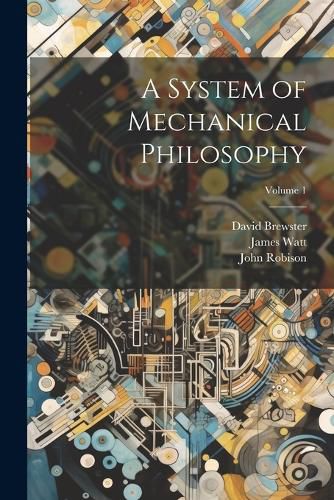 A System of Mechanical Philosophy; Volume 1