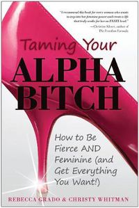 Cover image for Taming Your Alpha Bitch: How to be Fierce and Feminine (and Get Everything You Want!)