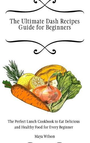 Cover image for The Ultimate Dash Recipes Guide for Beginners: The Perfect Lunch Cookbook to Eat Delicious and Healthy Food for Every Beginner