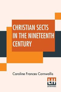 Cover image for Christian Sects In The Nineteenth Century: In A Series Of Letters To A Lady