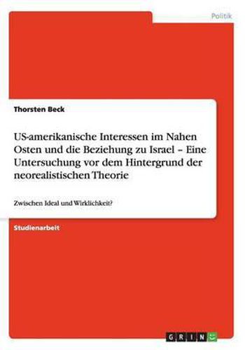 Cover image for US-amerikanische Interessen im Nahen Osten und die Beziehung zu Israel - Eine Untersuchung vor dem Hintergrund der neorealistischen Theorie: Zwischen Ideal und Wirklichkeit?