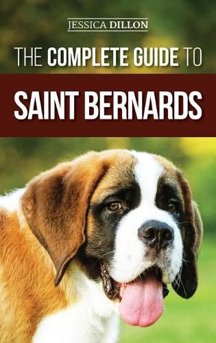 Cover image for The Complete Guide to Saint Bernards: Choosing, Preparing for, Training, Feeding, Socializing, and Loving Your New Saint Bernard Puppy