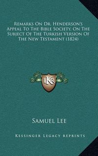 Cover image for Remarks on Dr. Henderson's Appeal to the Bible Society, on the Subject of the Turkish Version of the New Testament (1824)