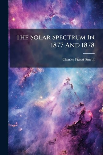 Cover image for The Solar Spectrum in 1877 and 1878: With Some Practical Idea of Its Probable Temperature of Origination