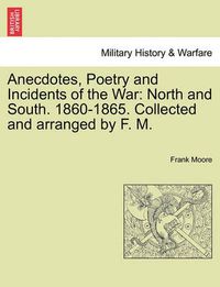 Cover image for Anecdotes, Poetry and Incidents of the War: North and South. 1860-1865. Collected and Arranged by F. M.