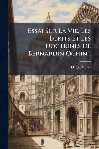 Cover image for Essai Sur La Vie, Les Ecrits Et Les Doctrines De Bernardin Ochin...
