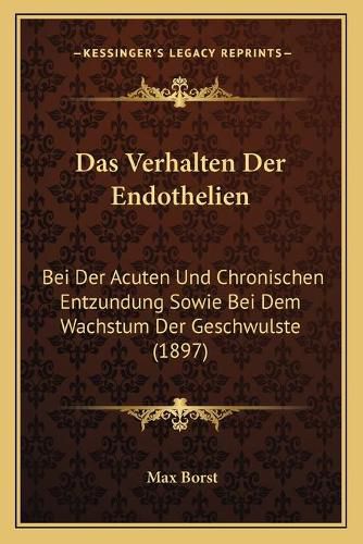 Das Verhalten Der Endothelien: Bei Der Acuten Und Chronischen Entzundung Sowie Bei Dem Wachstum Der Geschwulste (1897)