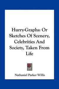 Cover image for Hurry-Graphs: Or Sketches of Scenery, Celebrities and Society, Taken from Life