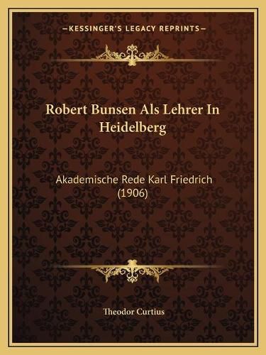 Robert Bunsen ALS Lehrer in Heidelberg: Akademische Rede Karl Friedrich (1906)