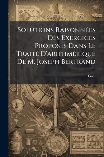 Cover image for Solutions Raisonn Es Des Exercices Propos?'s Dans Le Trait D'Arithm Tique de M. Joseph Bertrand