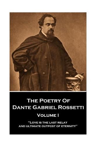 Cover image for The Poetry of Dante Gabriel Rossetti - Vol I: Love is the last relay and ultimate outpost of eternity