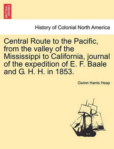 Cover image for Central Route to the Pacific, from the Valley of the Mississippi to California, Journal of the Expedition of E. F. Baale and G. H. H. in 1853.