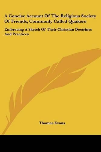 A Concise Account of the Religious Society of Friends, Commonly Called Quakers: Embracing a Sketch of Their Christian Doctrines and Practices