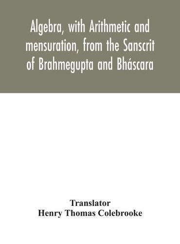 Algebra, with Arithmetic and mensuration, from the Sanscrit of Brahmegupta and Bhascara