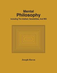 Cover image for Mental Philosophy; Including The Intellect, Sensibilities, And Will