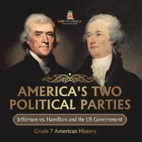 Cover image for America's Two Political Parties Jefferson vs. Hamilton and the US Government Grade 7 American History