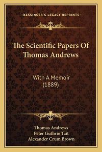 Cover image for The Scientific Papers of Thomas Andrews: With a Memoir (1889)