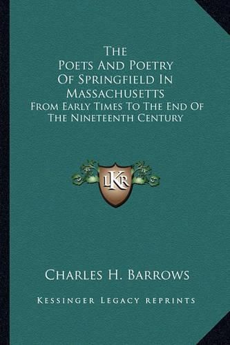 Cover image for The Poets and Poetry of Springfield in Massachusetts: From Early Times to the End of the Nineteenth Century