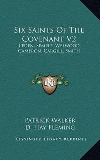 Cover image for Six Saints of the Covenant V2: Peden, Semple, Welwood, Cameron, Cargill, Smith