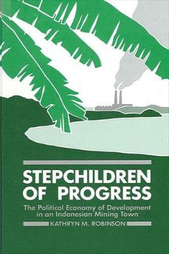 Cover image for Stepchildren of Progress: The Political Economy of Development in an Indonesian Mining Town