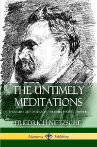 Cover image for The Untimely Meditations (Thoughts Out of Season -The Four Essays, Complete)