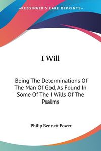 Cover image for I Will: Being the Determinations of the Man of God, as Found in Some of the I Wills of the Psalms