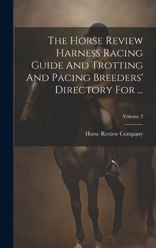 Cover image for The Horse Review Harness Racing Guide And Trotting And Pacing Breeders' Directory For ...; Volume 2