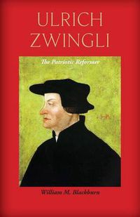 Cover image for Ulrich Zwingli: The Patriotic Reformer