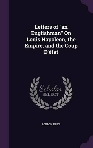 Cover image for Letters of an Englishman on Louis Napoleon, the Empire, and the Coup D'Etat