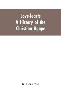 Cover image for Love-feasts; a history of the Christian agape
