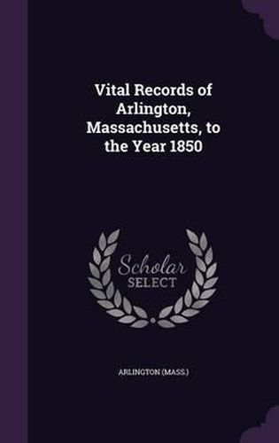 Cover image for Vital Records of Arlington, Massachusetts, to the Year 1850