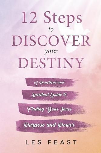 Cover image for 12 Steps to Discover Your Destiny: A Practical and Spiritual Guide to Finding Your Inner Purpose and Power