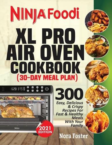 Cover image for Ninja Foodi XL Pro Air Oven Cookbook: 300 Easy, Delicious & Crispy Recipes For Fast & Healthy Meals With Your Family (30-Day Meal Plan Included)